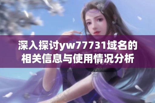 深入探討yw77731域名的相關信息與使用情況分析