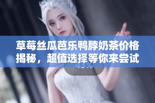草莓絲瓜芭樂鴨脖奶茶價格揭秘，超值選擇等你來嘗試