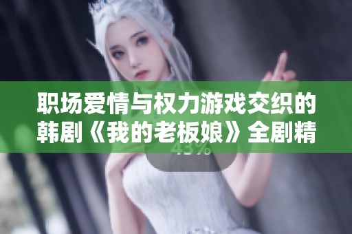 職場愛情與權力游戲交織的韓劇《我的老板娘》全劇精彩回顧