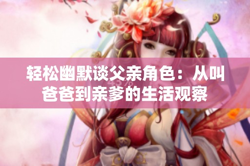 輕松幽默談父親角色：從叫爸爸到親爹的生活觀察