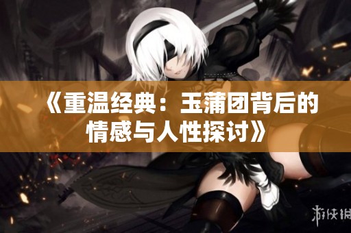 《重溫經典：玉蒲團背后的情感與人性探討》