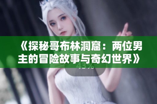 《探秘哥布林洞窟：兩位男主的冒險(xiǎn)故事與奇幻世界》