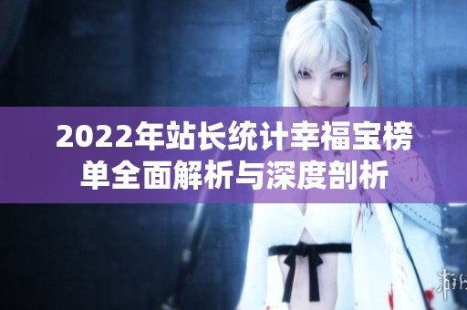 2022年站長統(tǒng)計幸福寶榜單全面解析與深度剖析