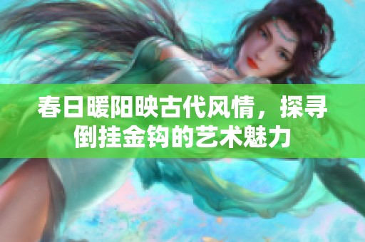 春日暖陽映古代風情，探尋倒掛金鉤的藝術魅力