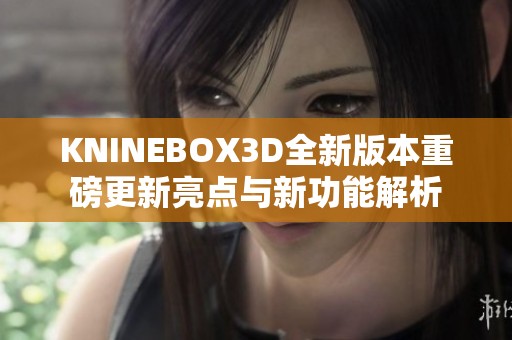 KNINEBOX3D全新版本重磅更新亮點(diǎn)與新功能解析