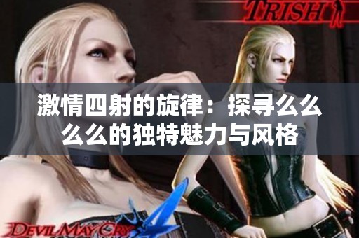 激情四射的旋律：探尋么么么么的獨特魅力與風格