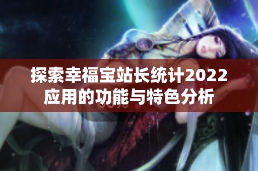 探索幸福寶站長統計2022應用的功能與特色分析