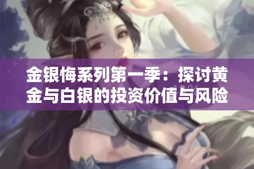 金銀悔系列第一季：探討黃金與白銀的投資價(jià)值與風(fēng)險(xiǎn)