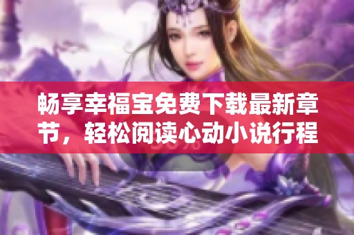 暢享幸福寶免費下載最新章節，輕松閱讀心動小說行程