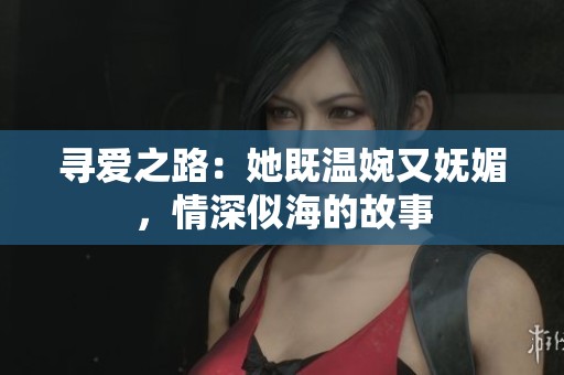 尋愛之路：她既溫婉又嫵媚，情深似海的故事