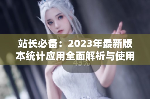 站長必備：2023年最新版本統計應用全面解析與使用指南
