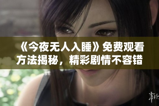 《今夜無人入睡》免費觀看方法揭秘，精彩劇情不容錯過