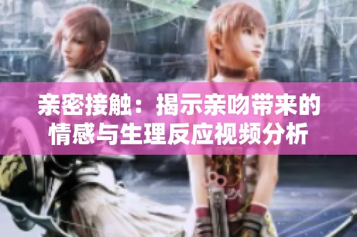 親密接觸：揭示親吻帶來的情感與生理反應視頻分析