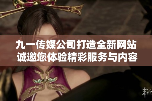 九一傳媒公司打造全新網(wǎng)站 誠邀您體驗精彩服務(wù)與內(nèi)容