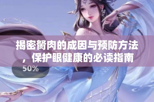 揭密胬肉的成因與預(yù)防方法，保護眼健康的必讀指南