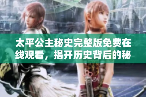太平公主秘史完整版免費在線觀看，揭開歷史背后的秘密與傳奇