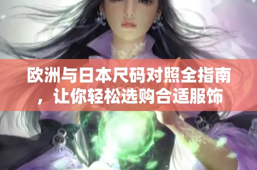 歐洲與日本尺碼對(duì)照全指南，讓你輕松選購合適服飾