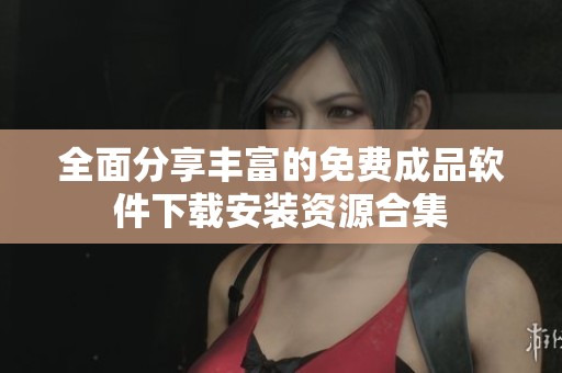 全面分享豐富的免費成品軟件下載安裝資源合集