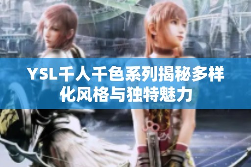 YSL千人千色系列揭秘多樣化風格與獨特魅力