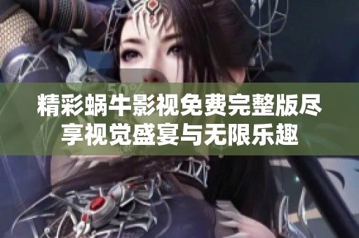 精彩蝸牛影視免費(fèi)完整版盡享視覺盛宴與無限樂趣