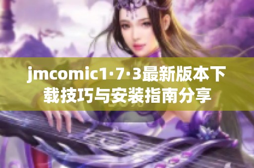 jmcomic1·7·3最新版本下載技巧與安裝指南分享