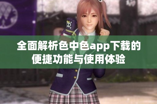 全面解析色中色app下載的便捷功能與使用體驗