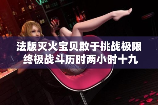 法版滅火寶貝敢于挑戰極限 終極戰斗歷時兩小時十九分鐘