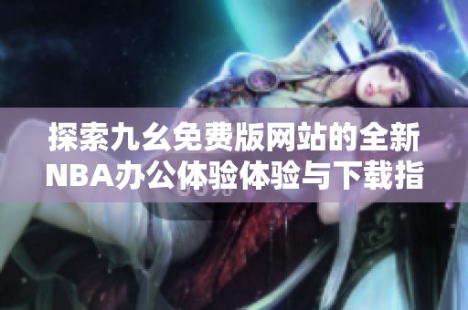 探索九幺免費版網站的全新NBA辦公體驗體驗與下載指南