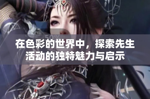 在色彩的世界中，探索先生活動的獨特魅力與啟示