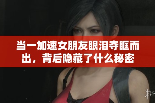 當一加速女朋友眼淚奪眶而出，背后隱藏了什么秘密
