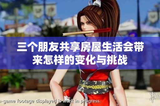 三個朋友共享房屋生活會帶來怎樣的變化與挑戰