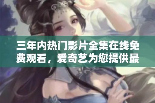 三年內熱門影片全集在線免費觀看，愛奇藝為您提供最佳選擇
