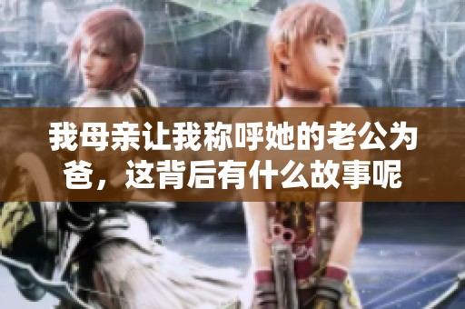 我母親讓我稱呼她的老公為爸，這背后有什么故事呢