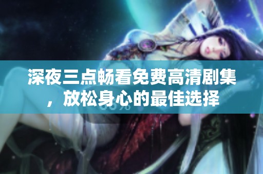 深夜三點暢看免費高清劇集，放松身心的最佳選擇