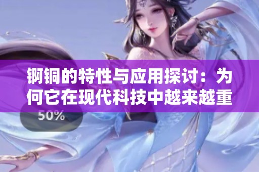 錒銅的特性與應(yīng)用探討：為何它在現(xiàn)代科技中越來(lái)越重要