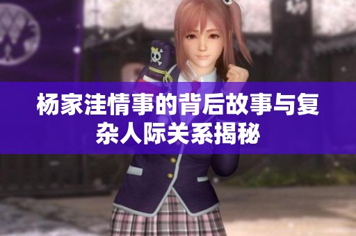 楊家洼情事的背后故事與復(fù)雜人際關(guān)系揭秘