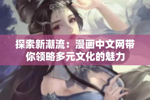 探索新潮流：漫畫(huà)中文網(wǎng)帶你領(lǐng)略多元文化的魅力