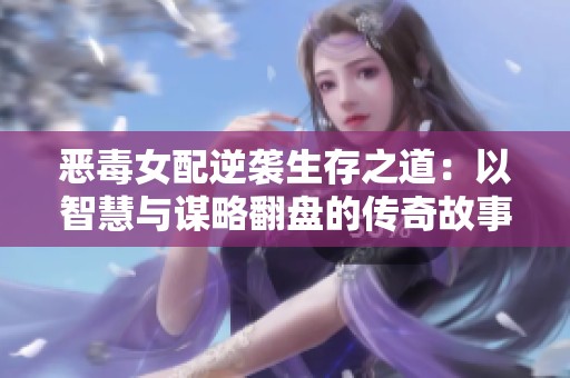 惡毒女配逆襲生存之道：以智慧與謀略翻盤的傳奇故事