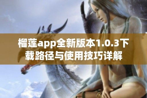 榴蓮app全新版本1.0.3下載路徑與使用技巧詳解
