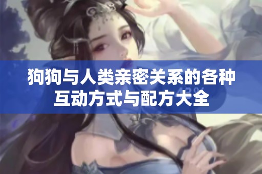 狗狗與人類親密關系的各種互動方式與配方大全