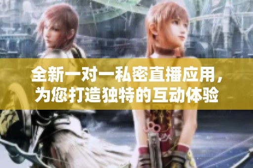 全新一對一私密直播應用，為您打造獨特的互動體驗