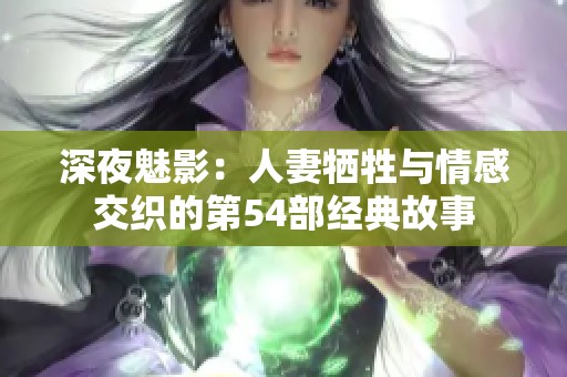 深夜魅影：人妻犧牲與情感交織的第54部經典故事