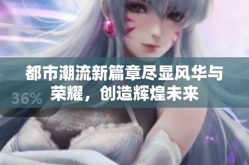 都市潮流新篇章盡顯風華與榮耀，創造輝煌未來