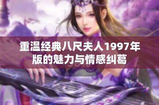 重溫經(jīng)典八尺夫人1997年版的魅力與情感糾葛