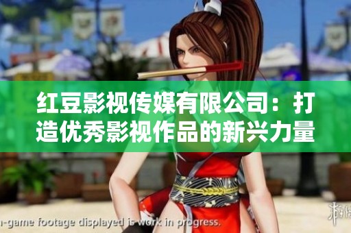 紅豆影視傳媒有限公司：打造優秀影視作品的新興力量