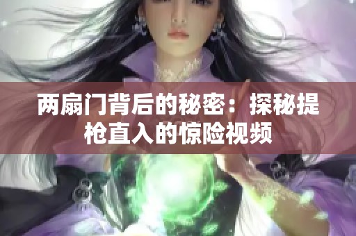 兩扇門背后的秘密：探秘提槍直入的驚險(xiǎn)視頻