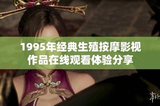 1995年經典生殖按摩影視作品在線觀看體驗分享