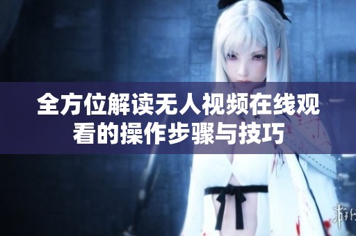全方位解讀無人視頻在線觀看的操作步驟與技巧