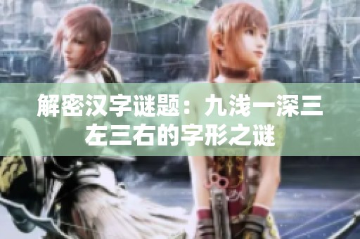解密漢字謎題：九淺一深三左三右的字形之謎