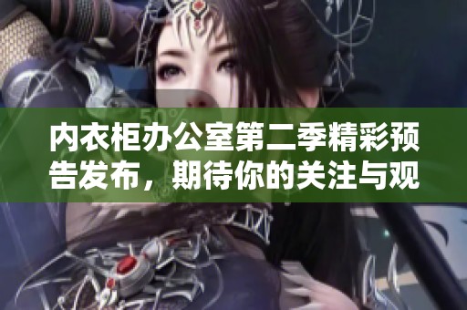 內衣柜辦公室第二季精彩預告發布，期待你的關注與觀看！